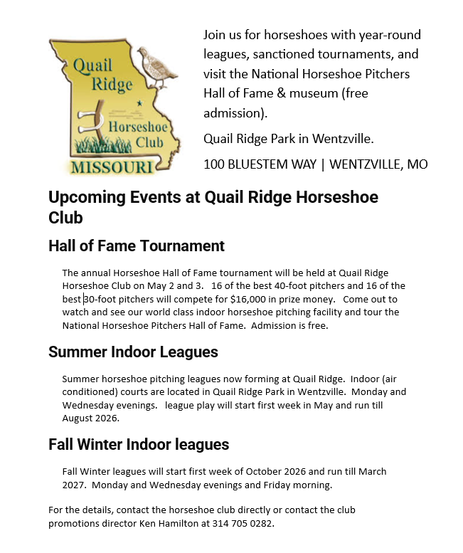 Upcoming events at Quail Ridge Horseshoe Club starting with the Hall of Fame Tournament on May 2 and 3. Summer Indoor Leagues from May to August. and Fall Winter Indoor Leagues starting in October.