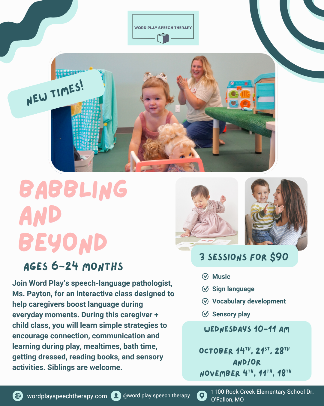 Join Word Play’s speech-language pathologist, Ms. Payton, for an interactive class designed to help caregivers boost language during everyday moments. During this caregiver + child class, you will learn simple strategies to encourage connection, communication and learning during play, mealtimes, bath time, getting dressed, reading books, and sensory activities.  2 session blocks available  Session 1: October 14th, 21st, and 28th Session 2: November 4th, 11th, and 18th Where: Word Play Clinic, 1100 Rock Creek Elementary School Dr, O’Fallon, MO  When: Wednesdays 10-11AM  Cost: $30/session ($90 total per session)  Who: 6 to 24 months and their caregivers