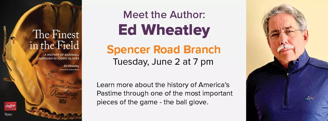 Meet the Author Ed Wheatley and learn about the history of baseball through the most important piece of the game - the glove. June 2 at Spencer Road Branch.